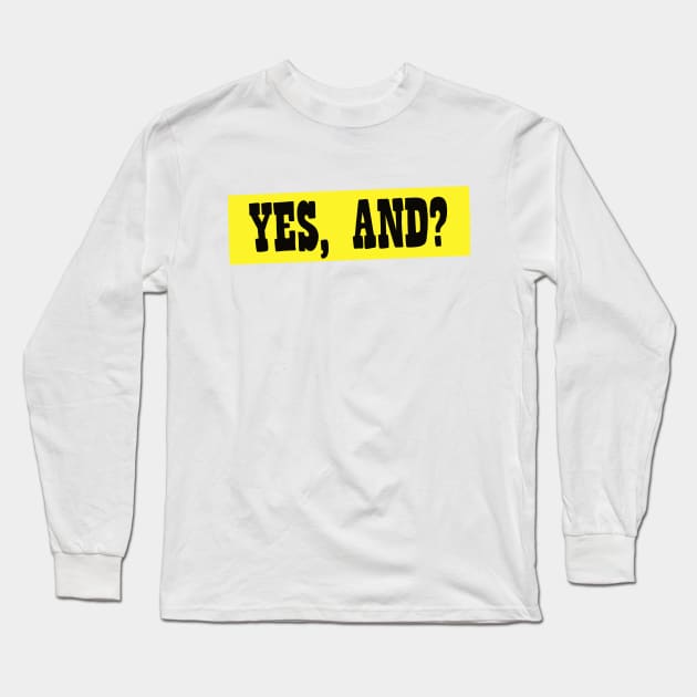 Yes, And? Long Sleeve T-Shirt by notastranger